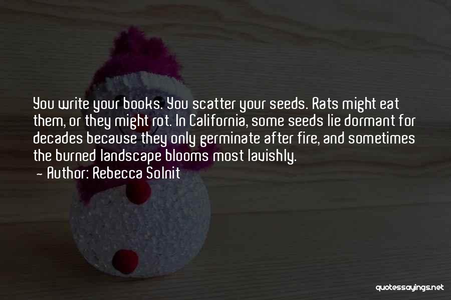 Rebecca Solnit Quotes: You Write Your Books. You Scatter Your Seeds. Rats Might Eat Them, Or They Might Rot. In California, Some Seeds