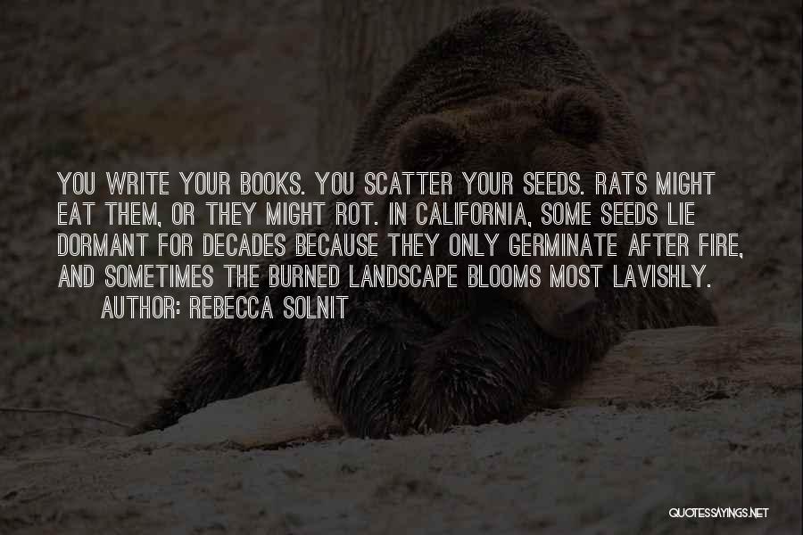 Rebecca Solnit Quotes: You Write Your Books. You Scatter Your Seeds. Rats Might Eat Them, Or They Might Rot. In California, Some Seeds