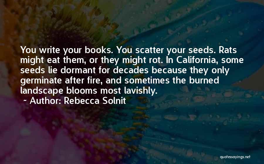 Rebecca Solnit Quotes: You Write Your Books. You Scatter Your Seeds. Rats Might Eat Them, Or They Might Rot. In California, Some Seeds