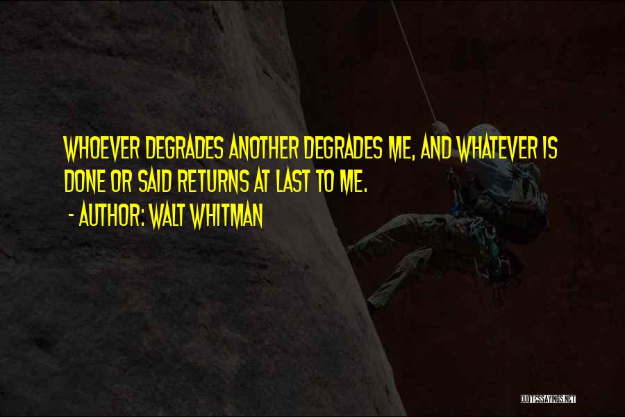 Walt Whitman Quotes: Whoever Degrades Another Degrades Me, And Whatever Is Done Or Said Returns At Last To Me.