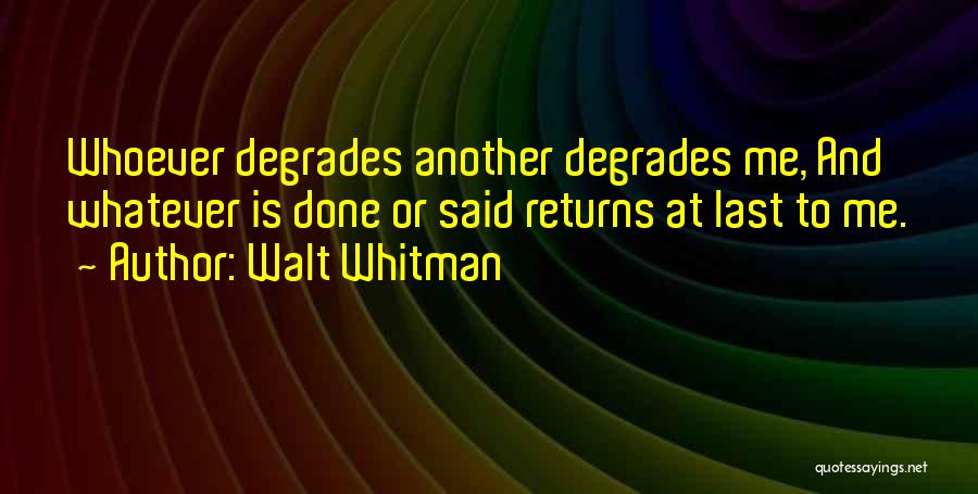 Walt Whitman Quotes: Whoever Degrades Another Degrades Me, And Whatever Is Done Or Said Returns At Last To Me.