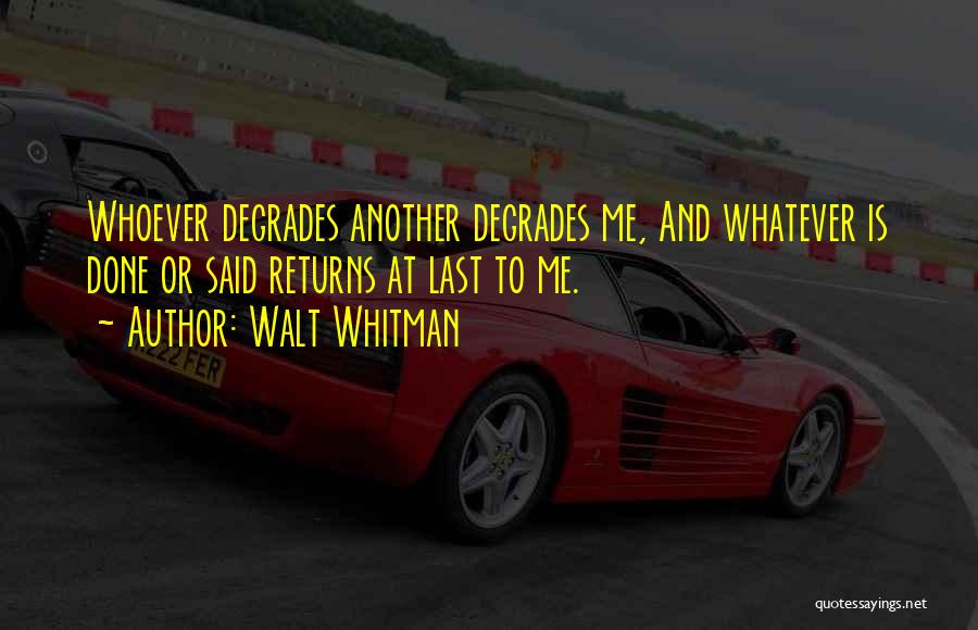 Walt Whitman Quotes: Whoever Degrades Another Degrades Me, And Whatever Is Done Or Said Returns At Last To Me.
