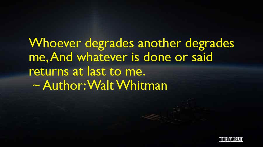 Walt Whitman Quotes: Whoever Degrades Another Degrades Me, And Whatever Is Done Or Said Returns At Last To Me.