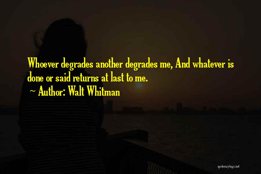 Walt Whitman Quotes: Whoever Degrades Another Degrades Me, And Whatever Is Done Or Said Returns At Last To Me.