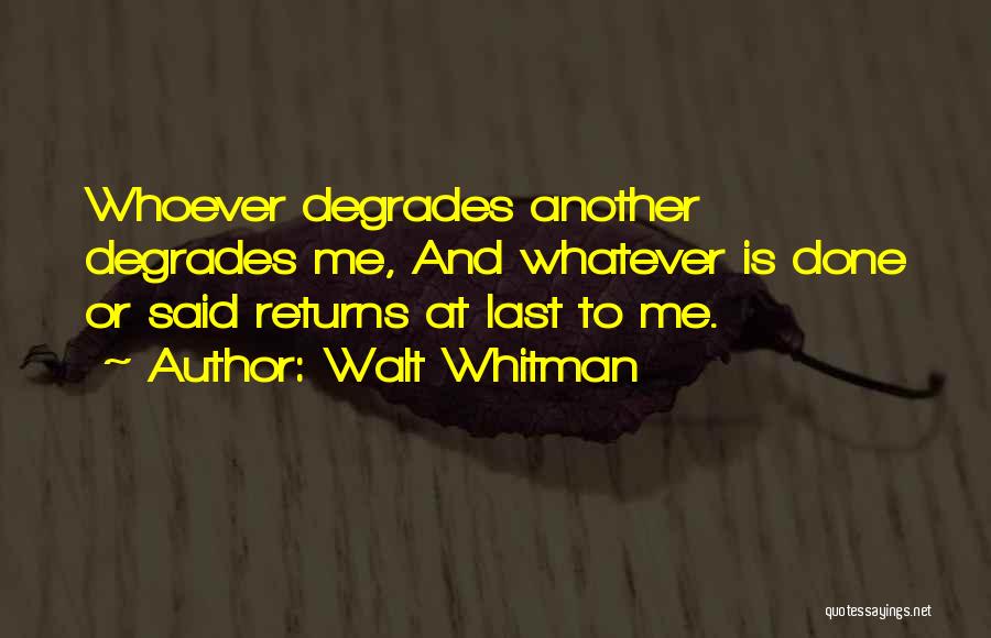 Walt Whitman Quotes: Whoever Degrades Another Degrades Me, And Whatever Is Done Or Said Returns At Last To Me.