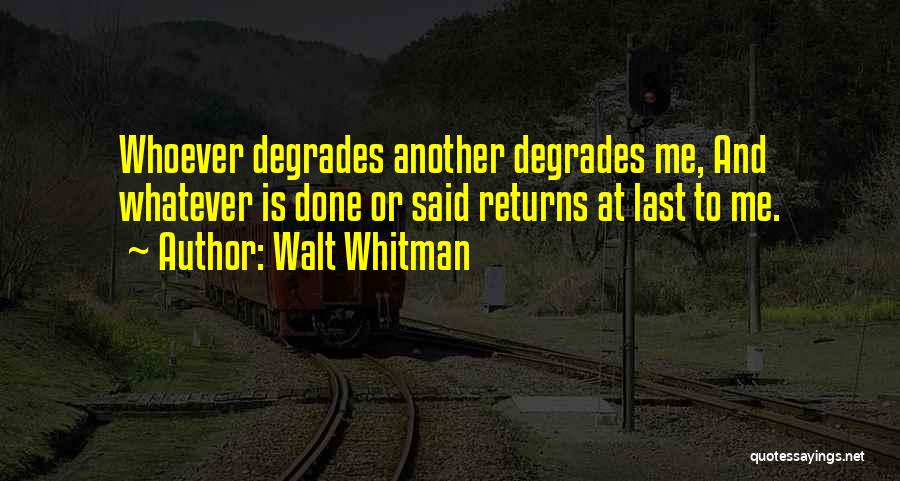 Walt Whitman Quotes: Whoever Degrades Another Degrades Me, And Whatever Is Done Or Said Returns At Last To Me.