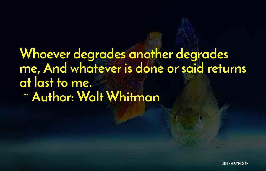 Walt Whitman Quotes: Whoever Degrades Another Degrades Me, And Whatever Is Done Or Said Returns At Last To Me.