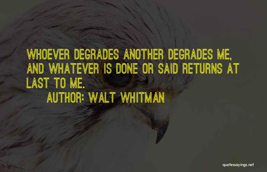 Walt Whitman Quotes: Whoever Degrades Another Degrades Me, And Whatever Is Done Or Said Returns At Last To Me.