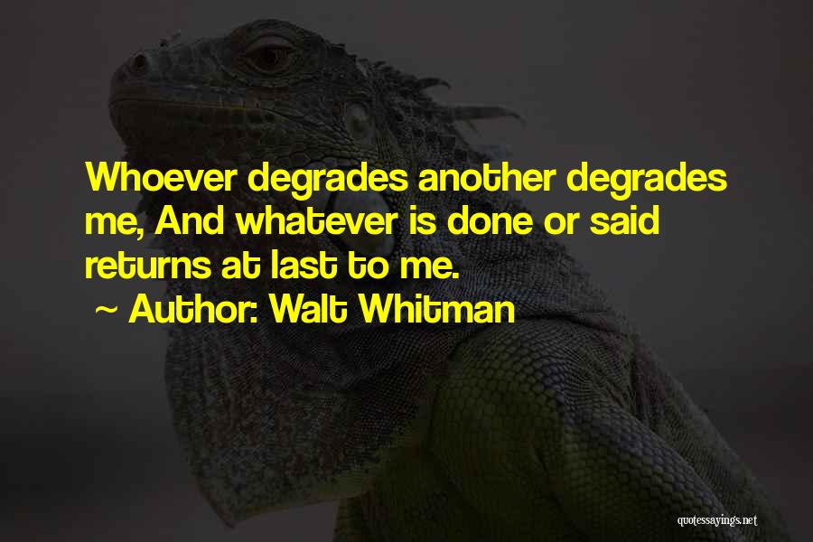 Walt Whitman Quotes: Whoever Degrades Another Degrades Me, And Whatever Is Done Or Said Returns At Last To Me.