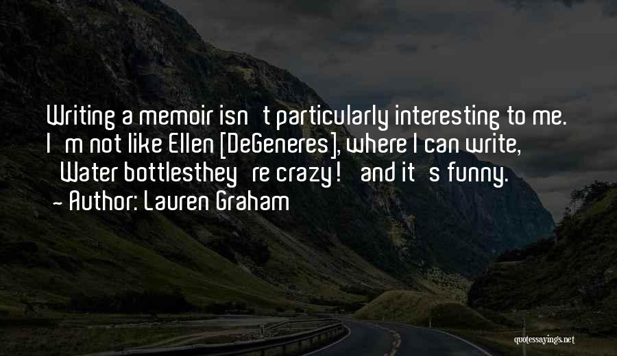 Lauren Graham Quotes: Writing A Memoir Isn't Particularly Interesting To Me. I'm Not Like Ellen [degeneres], Where I Can Write, 'water Bottlesthey're Crazy!'