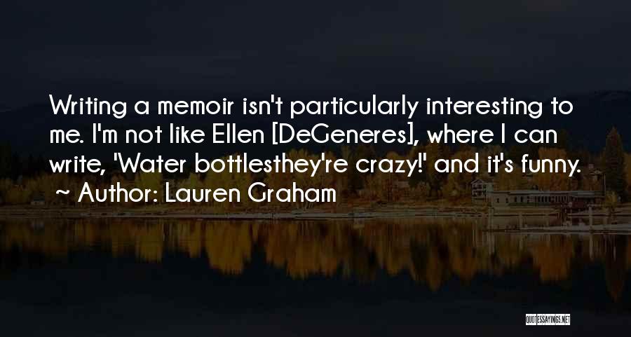 Lauren Graham Quotes: Writing A Memoir Isn't Particularly Interesting To Me. I'm Not Like Ellen [degeneres], Where I Can Write, 'water Bottlesthey're Crazy!'