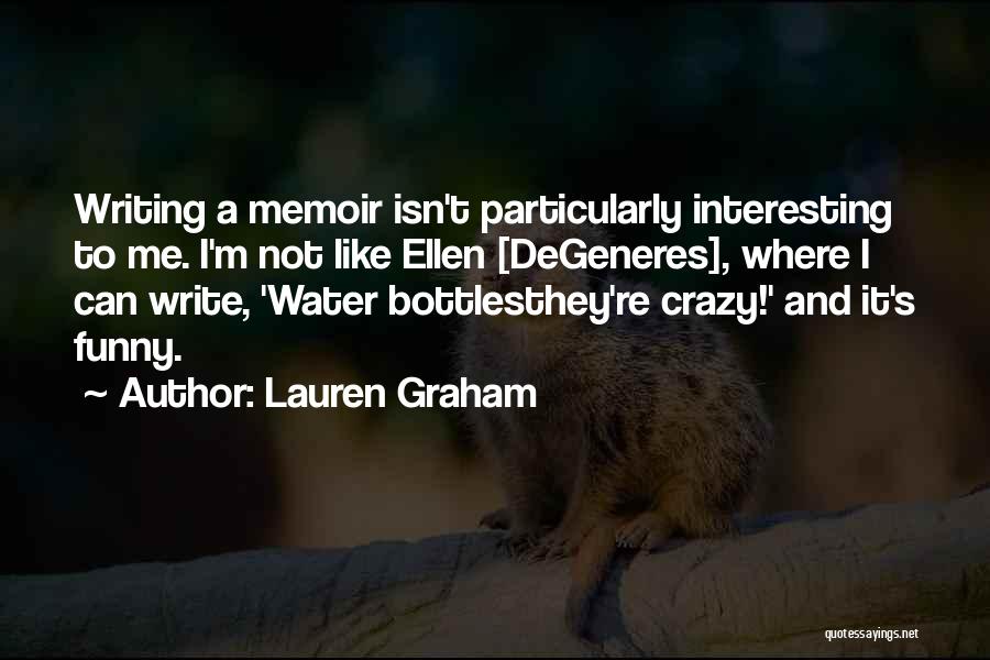 Lauren Graham Quotes: Writing A Memoir Isn't Particularly Interesting To Me. I'm Not Like Ellen [degeneres], Where I Can Write, 'water Bottlesthey're Crazy!'