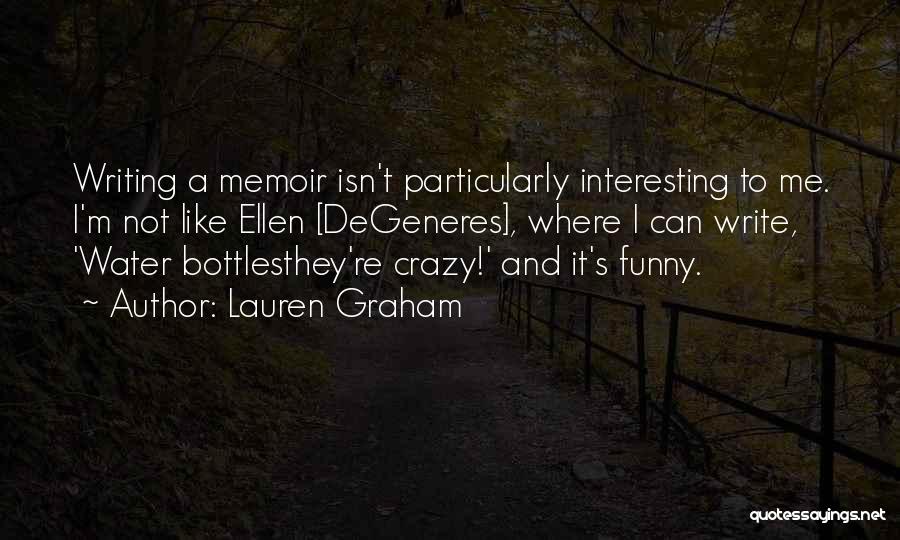 Lauren Graham Quotes: Writing A Memoir Isn't Particularly Interesting To Me. I'm Not Like Ellen [degeneres], Where I Can Write, 'water Bottlesthey're Crazy!'