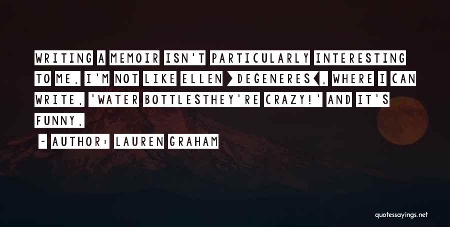 Lauren Graham Quotes: Writing A Memoir Isn't Particularly Interesting To Me. I'm Not Like Ellen [degeneres], Where I Can Write, 'water Bottlesthey're Crazy!'