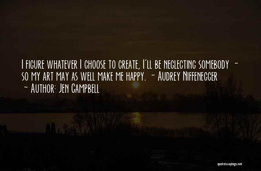 Jen Campbell Quotes: I Figure Whatever I Choose To Create, I'll Be Neglecting Somebody - So My Art May As Well Make Me