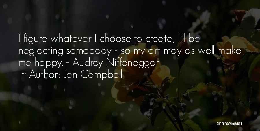 Jen Campbell Quotes: I Figure Whatever I Choose To Create, I'll Be Neglecting Somebody - So My Art May As Well Make Me