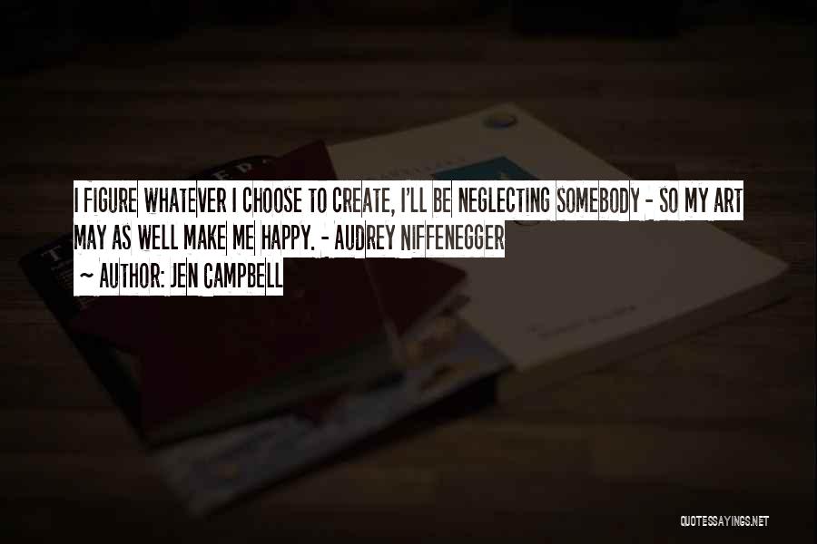 Jen Campbell Quotes: I Figure Whatever I Choose To Create, I'll Be Neglecting Somebody - So My Art May As Well Make Me