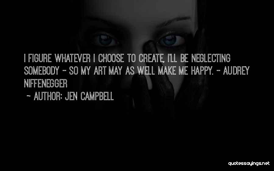 Jen Campbell Quotes: I Figure Whatever I Choose To Create, I'll Be Neglecting Somebody - So My Art May As Well Make Me