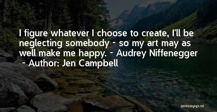 Jen Campbell Quotes: I Figure Whatever I Choose To Create, I'll Be Neglecting Somebody - So My Art May As Well Make Me