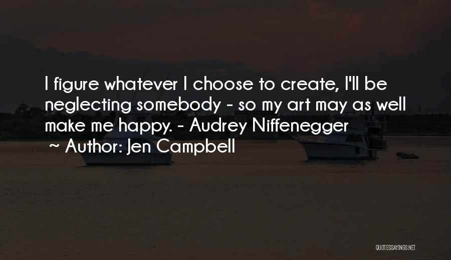 Jen Campbell Quotes: I Figure Whatever I Choose To Create, I'll Be Neglecting Somebody - So My Art May As Well Make Me