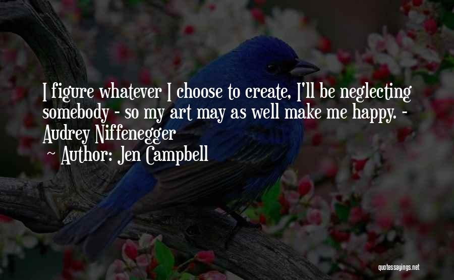 Jen Campbell Quotes: I Figure Whatever I Choose To Create, I'll Be Neglecting Somebody - So My Art May As Well Make Me