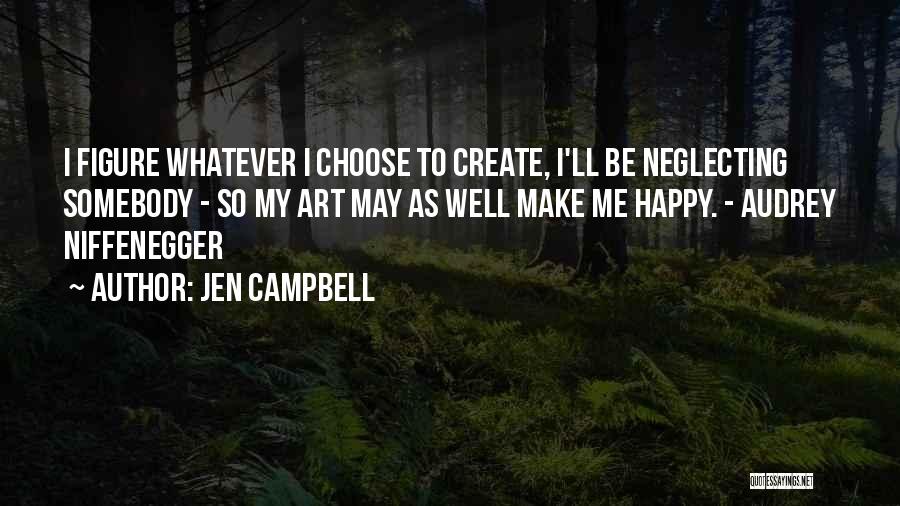 Jen Campbell Quotes: I Figure Whatever I Choose To Create, I'll Be Neglecting Somebody - So My Art May As Well Make Me