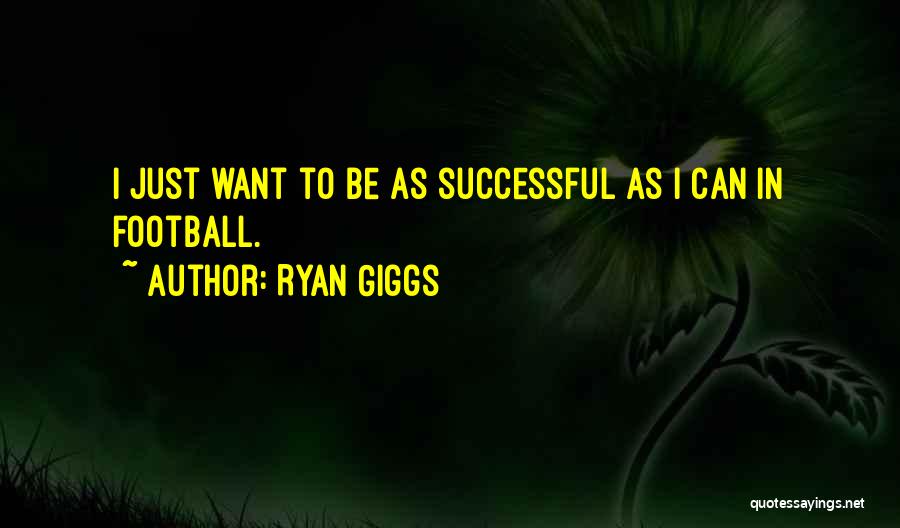 Ryan Giggs Quotes: I Just Want To Be As Successful As I Can In Football.