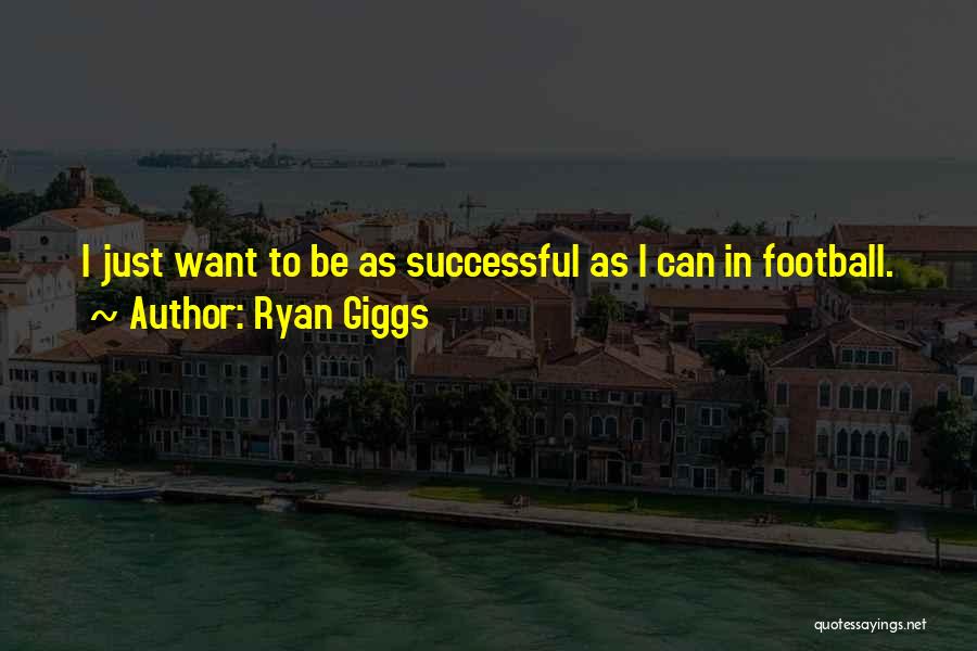 Ryan Giggs Quotes: I Just Want To Be As Successful As I Can In Football.