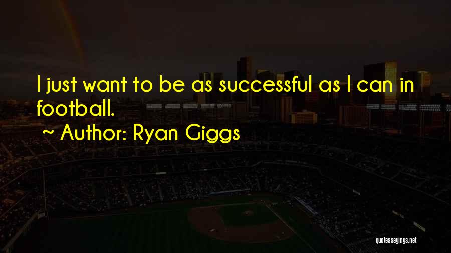 Ryan Giggs Quotes: I Just Want To Be As Successful As I Can In Football.