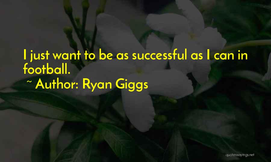 Ryan Giggs Quotes: I Just Want To Be As Successful As I Can In Football.