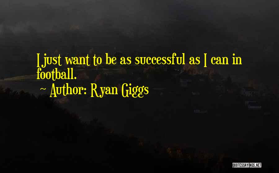 Ryan Giggs Quotes: I Just Want To Be As Successful As I Can In Football.