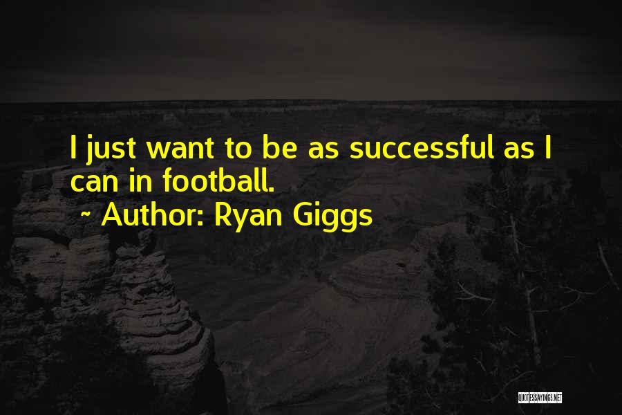 Ryan Giggs Quotes: I Just Want To Be As Successful As I Can In Football.