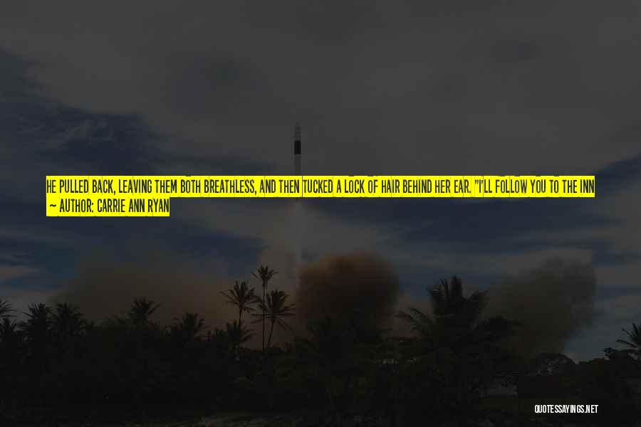 Carrie Ann Ryan Quotes: He Pulled Back, Leaving Them Both Breathless, And Then Tucked A Lock Of Hair Behind Her Ear. I'll Follow You