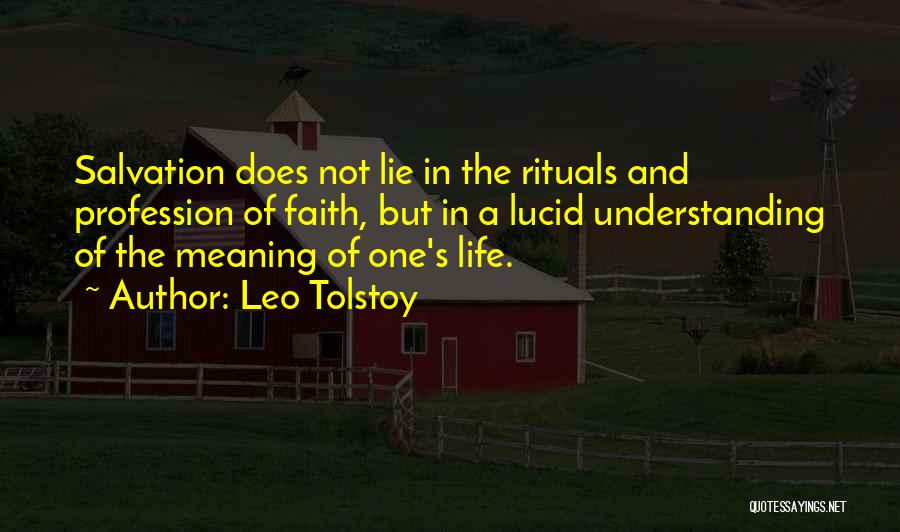 Leo Tolstoy Quotes: Salvation Does Not Lie In The Rituals And Profession Of Faith, But In A Lucid Understanding Of The Meaning Of