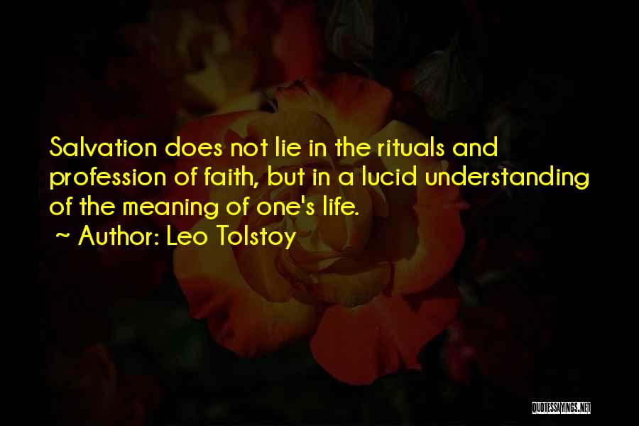 Leo Tolstoy Quotes: Salvation Does Not Lie In The Rituals And Profession Of Faith, But In A Lucid Understanding Of The Meaning Of