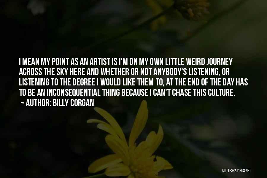 Billy Corgan Quotes: I Mean My Point As An Artist Is I'm On My Own Little Weird Journey Across The Sky Here And