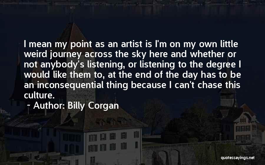 Billy Corgan Quotes: I Mean My Point As An Artist Is I'm On My Own Little Weird Journey Across The Sky Here And