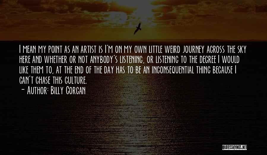 Billy Corgan Quotes: I Mean My Point As An Artist Is I'm On My Own Little Weird Journey Across The Sky Here And