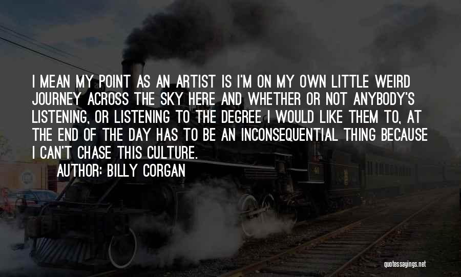 Billy Corgan Quotes: I Mean My Point As An Artist Is I'm On My Own Little Weird Journey Across The Sky Here And
