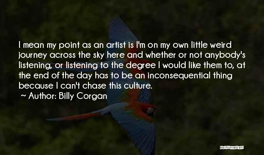Billy Corgan Quotes: I Mean My Point As An Artist Is I'm On My Own Little Weird Journey Across The Sky Here And