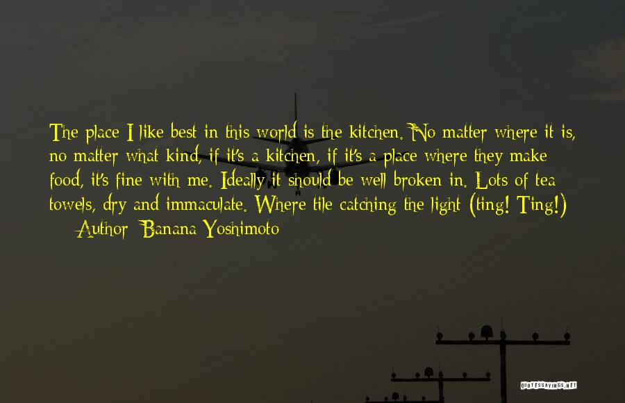 Banana Yoshimoto Quotes: The Place I Like Best In This World Is The Kitchen. No Matter Where It Is, No Matter What Kind,