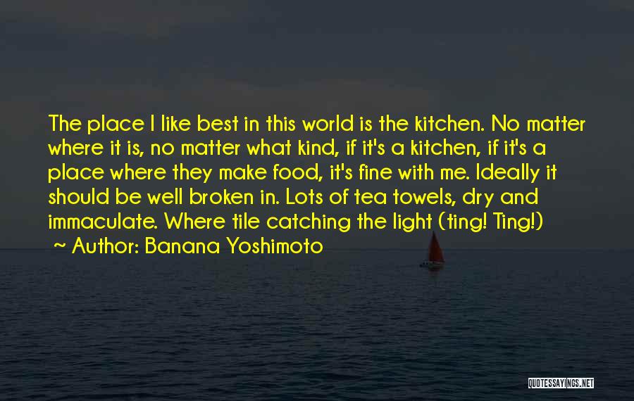 Banana Yoshimoto Quotes: The Place I Like Best In This World Is The Kitchen. No Matter Where It Is, No Matter What Kind,