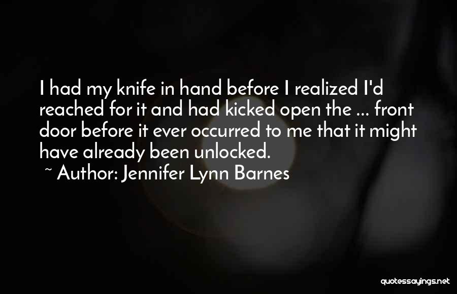 Jennifer Lynn Barnes Quotes: I Had My Knife In Hand Before I Realized I'd Reached For It And Had Kicked Open The ... Front