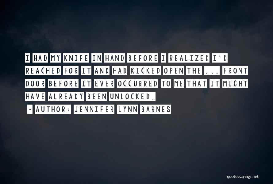 Jennifer Lynn Barnes Quotes: I Had My Knife In Hand Before I Realized I'd Reached For It And Had Kicked Open The ... Front