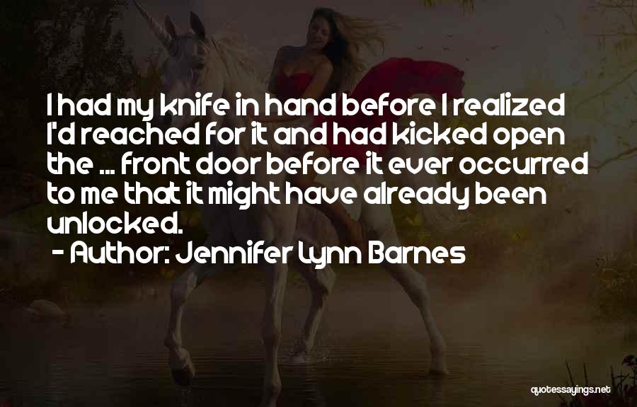 Jennifer Lynn Barnes Quotes: I Had My Knife In Hand Before I Realized I'd Reached For It And Had Kicked Open The ... Front