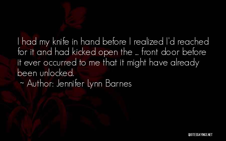 Jennifer Lynn Barnes Quotes: I Had My Knife In Hand Before I Realized I'd Reached For It And Had Kicked Open The ... Front