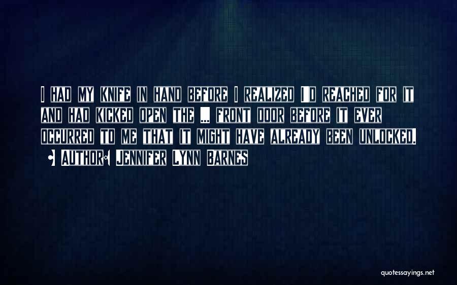 Jennifer Lynn Barnes Quotes: I Had My Knife In Hand Before I Realized I'd Reached For It And Had Kicked Open The ... Front