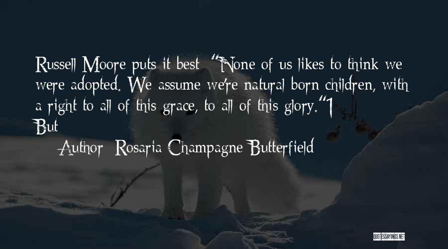 Rosaria Champagne Butterfield Quotes: Russell Moore Puts It Best: None Of Us Likes To Think We Were Adopted. We Assume We're Natural-born Children, With