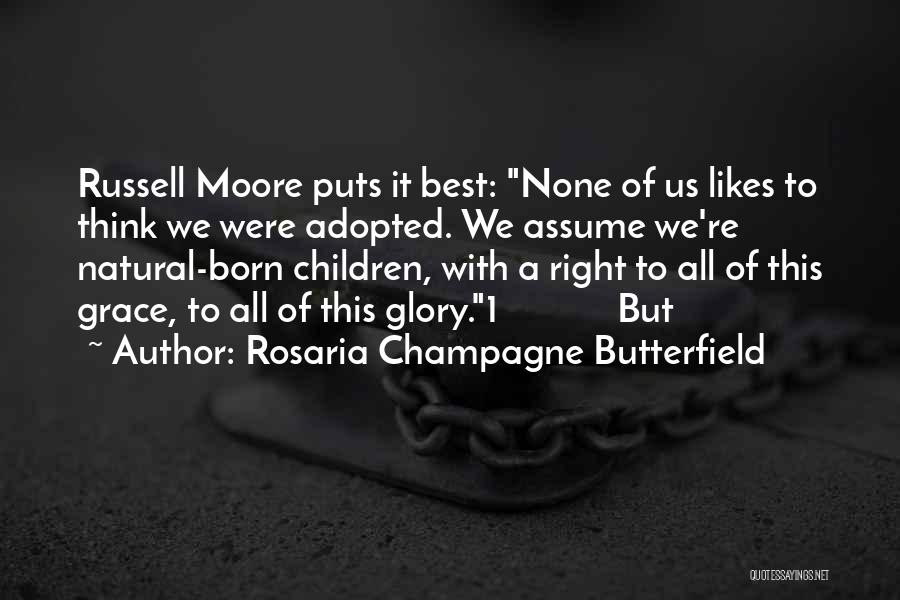 Rosaria Champagne Butterfield Quotes: Russell Moore Puts It Best: None Of Us Likes To Think We Were Adopted. We Assume We're Natural-born Children, With