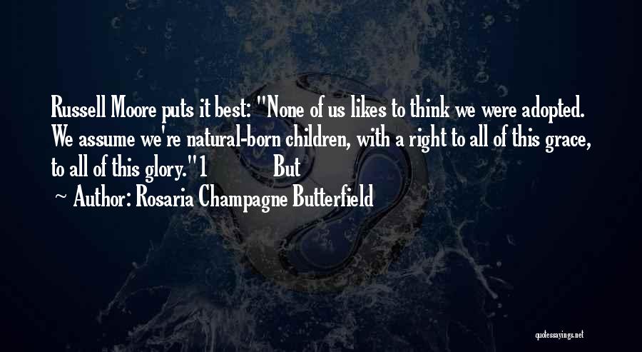 Rosaria Champagne Butterfield Quotes: Russell Moore Puts It Best: None Of Us Likes To Think We Were Adopted. We Assume We're Natural-born Children, With